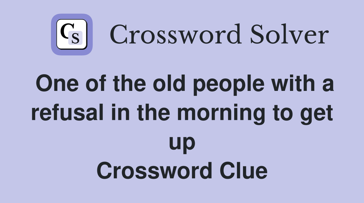 One of the old people with a refusal in the morning to get up